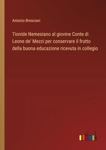 Tionide Nemesiano al giovine Conte di Leone de' Mezzi per conservare il frutto della buona educazione ricevuta in collegio von Outlook Verlag