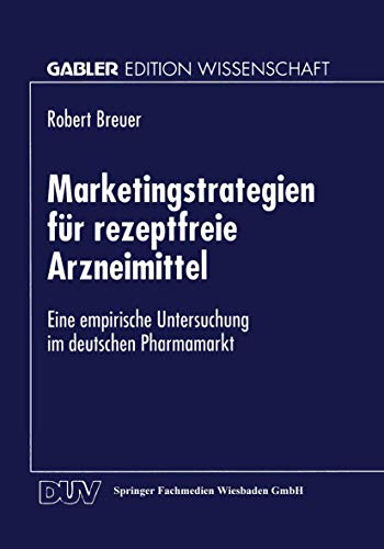 Marketingstrategien für Rezeptfreie Arzneimittel: Eine Empirische Untersuchung im Deutschen Pharmamarkt von Gabler Verlag