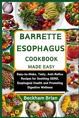 BARRETTE ESOPHAGUS COOKBOOK MADE EASY: Easy-to-Make, Tasty, Anti-Reflux Recipes for Soothing GERD, Esophageal Health and Promoting Digestive Wellness von Independently published