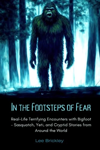 In the Footsteps of Fear: Real-Life Terrifying Encounters with Bigfoot - Sasquatch, Yeti, and Cryptid Stories from Around the World (Lee Brickley's Paranormal X-Files) von Independently published