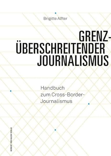 Grenzüberschreitender Journalismus: Handbuch zum Cross-Border-Journalismus (Praktischer Journalismus)
