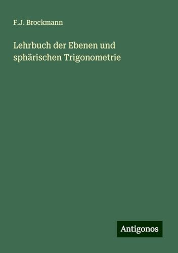 Lehrbuch der Ebenen und sphärischen Trigonometrie von Antigonos Verlag