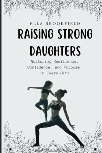 Raising strong daughters: Nurturing Resilience, Confidence, and Purpose in Every Girl