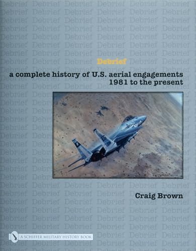 Debrief: A Complete History of U.s. Aerial Engagements - 1981 to the Present von Schiffer Publishing