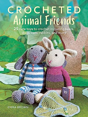 Crocheted Animal Friends: 25 Cute Toys to Crochet Including Bears, Dogs, Cats, Rabbits and More