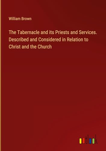 The Tabernacle and its Priests and Services. Described and Considered in Relation to Christ and the Church von Outlook Verlag