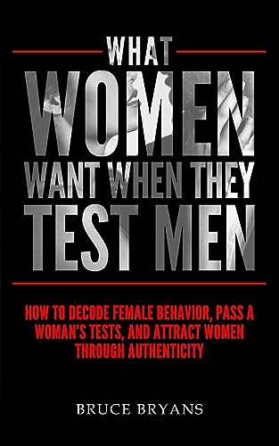 What Women Want When They Test Men: How To Decode Female Behavior, Pass A Woman's Tests, And Attract Women Through Authenticity von CREATESPACE
