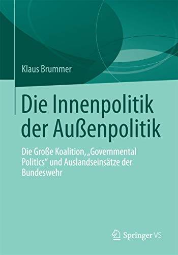 Die Innenpolitik der Außenpolitik: Die Große Koalition, „Governmental Politics“ und Auslandseinsätze der Bundeswehr von Springer VS