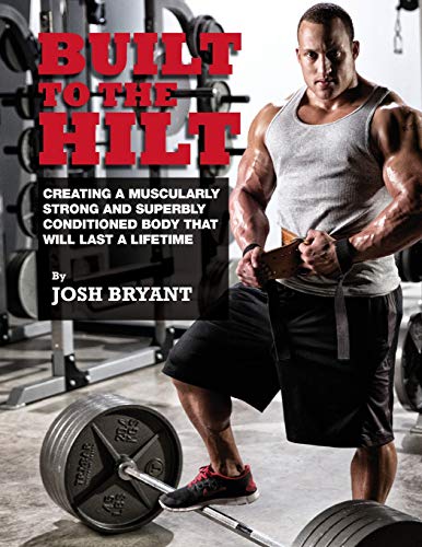 Built To The Hilt: Creating A Muscularly Strong And Superbly Conditioned Body That Will Last A Lifetime von ZQAZXH