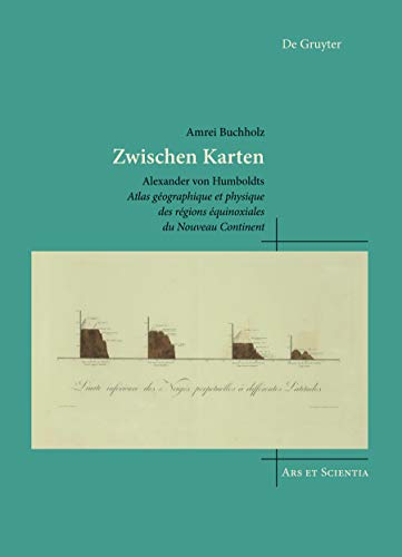 Zwischen Karten: Alexander von Humboldts Atlas géographique et physique des régions équinoxiales du Nouveau Continent (Ars et Scientia, 25) von de Gruyter