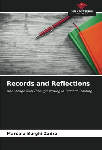 Records and Reflections: Knowledge Built Through Writing in Teacher Training von Our Knowledge Publishing