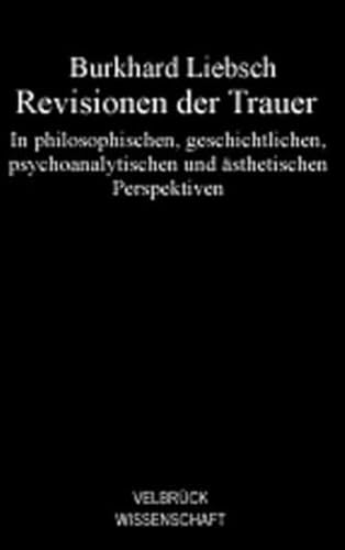 Revisionen der Trauer: In philosophischen, geschichtlichen, psychoanalytischen und ästhetischen Perspektiven von Velbrück Wissenschaft