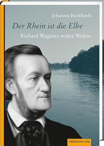 Der Rhein ist die Elbe: Richard Wagners wahre Welten