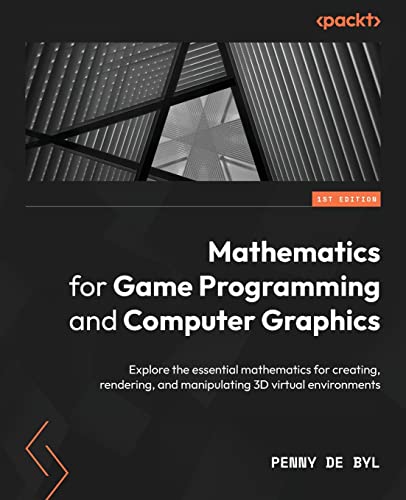 Mathematics for Game Programming and Computer Graphics: Explore the essential mathematics for creating, rendering, and manipulating 3D virtual environments