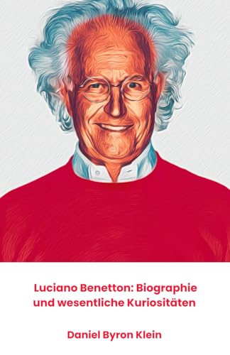 Luciano Benetton: Biographie und wesentliche Kuriositäten: Die offizielle Hommage an den Unternehmer, der die globale Modebranche veränderte von Independently published