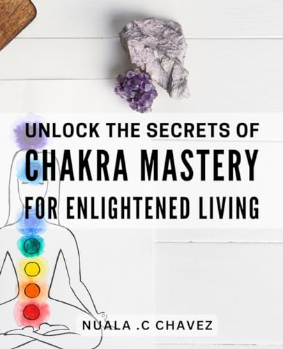 Unlock the Secrets of Chakra Mastery for Enlightened Living: Maximize Your Spiritual Development with Proven Chakra Techniques for a Fulfilling Life von Independently published