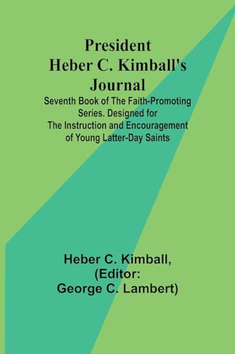 President Heber C. Kimball's Journal; Seventh Book of the Faith-Promoting Series. Designed for the Instruction and Encouragement of Young Latter-day Saints von Alpha Edition
