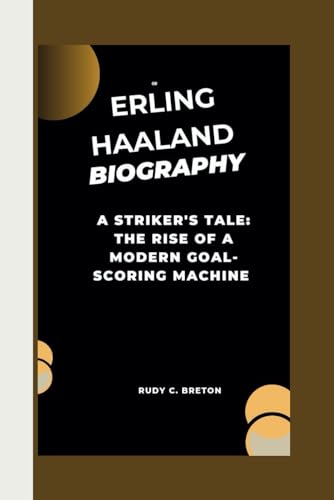 ERLING HAALAND BIOGRAPHY:: A STRIKER'S TALE: THE RISE OF A MODERN GOAL-SCORING MACHINE von Independently published