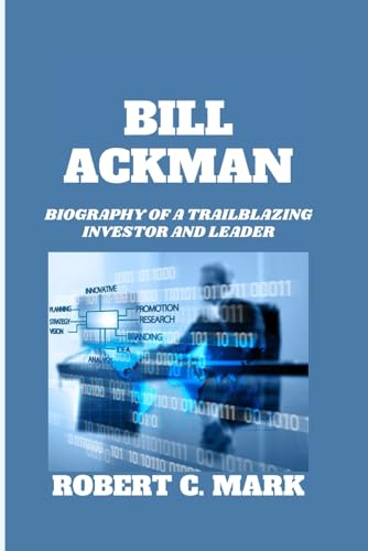 BILL ACKMAN: Biography Of A Trailblazing Investor And Leader von Independently published