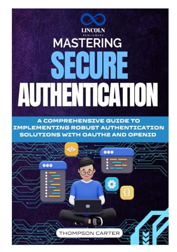 Mastering Secure Authentication: A Comprehensive Guide to Implementing Robust Authentication Solutions with OAuth2 and OpenID