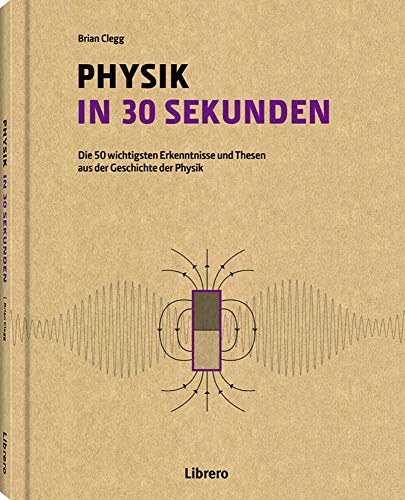 PHYSIK IN 30 SEKUNDEN: Die 50 wichtigsten Erkenntnisse und Themen aus der Geschichte der Physik von Librero b.v.