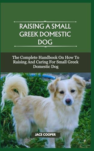 RAISING A SMALL GREEK DOMESTIC DOG: The Complete Handbook On How To Raising And Caring For Small Greek Domestic Dog von Independently published