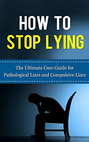 How to Stop Lying: The Ultimate Cure Guide for Pathological Liars and Compulsive Liars (Pathological Lying Disorder, Compulsive Lying Disorder, ASPD, ... Disorder, Psychopathy, Sociopathy)