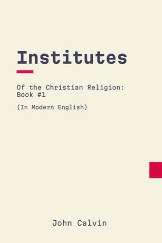 Institutes of the Christian Religion: Book 1: In Modern, Updated English