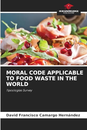 MORAL CODE APPLICABLE TO FOOD WASTE IN THE WORLD: Tipoologías Survey von Our Knowledge Publishing