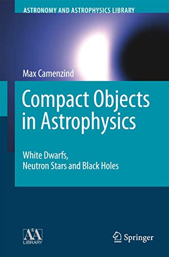 Compact Objects in Astrophysics: White Dwarfs, Neutron Stars and Black Holes (Astronomy and Astrophysics Library)