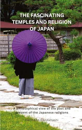 The Fascinating Temples and Religion of Japan: A philosophical view of the past and present of the Japanese religions