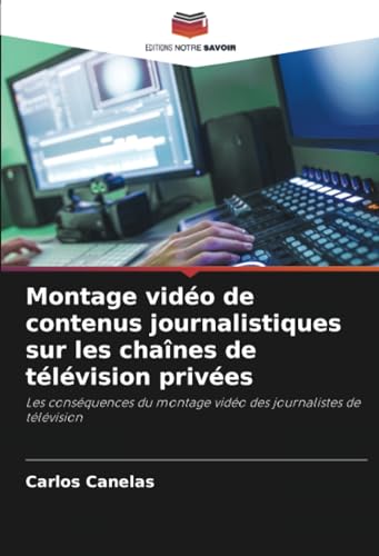 Montage vidéo de contenus journalistiques sur les chaînes de télévision privées: Les conséquences du montage vidéo des journalistes de télévision von Editions Notre Savoir