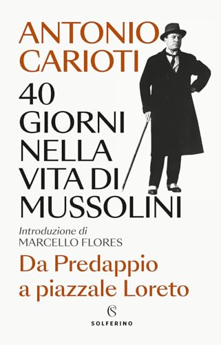 40 giorni nella vita di Mussolini. Da Predappio a piazzale Loreto (Saggi) von Solferino