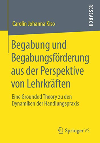 Begabung und Begabungsförderung aus der Perspektive von Lehrkräften: Eine Grounded Theory zu den Dynamiken der Handlungspraxis von Springer VS