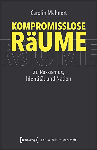 Kompromisslose Räume: Zu Rassismus, Identität und Nation (Edition Kulturwissenschaft)