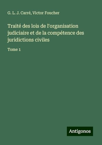 Traité des lois de l'organisation judiciaire et de la compétence des juridictions civiles: Tome 1 von Antigonos Verlag