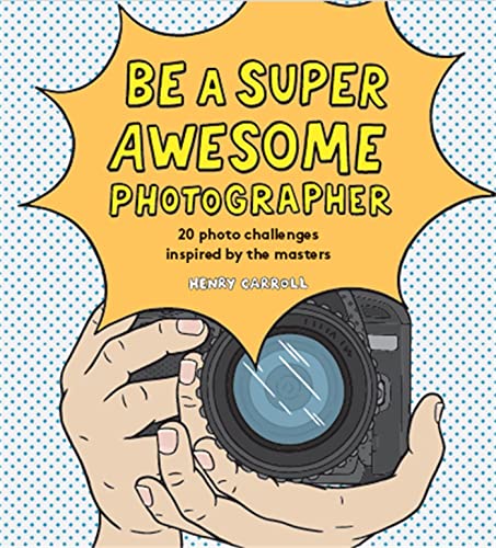 Be a Super Awesome Photographer: 20 photo challenges inspired by the masters