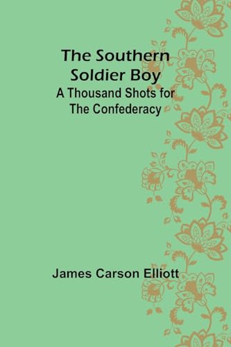 The Southern Soldier Boy: A Thousand Shots for the Confederacy von Alpha Edition