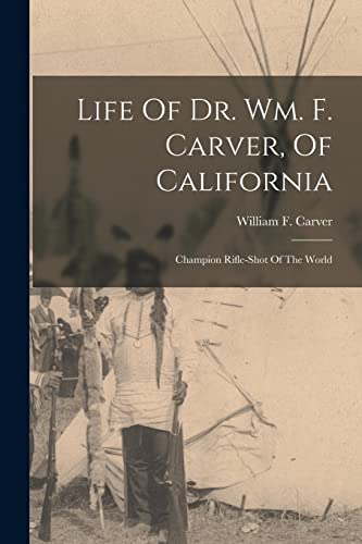 Life Of Dr. Wm. F. Carver, Of California: Champion Rifle-shot Of The World von Legare Street Press