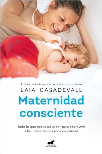 Maternidad consciente: Todo lo que necesitas saber para sobrevivir a los primeros dos años de crianza (Vergara)