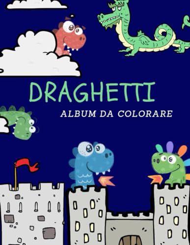 DRAGHETTI Album da Colorare: +30 facili e sorridenti illustrazioni di draghetti tutti da colorare! Per bambini dai 2 ai 6 anni! von Independently published