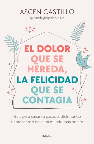 El dolor que se hereda, la felicidad que se contagia: Guía para sanar tu pasado, disfrutar de tu presente y dejar un mundo más bonito (Crecimiento personal) von GRIJALBO