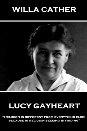 Willa Cather - Lucy Gayheart: "Religion is different from everything else; because in religion seeking is finding"
