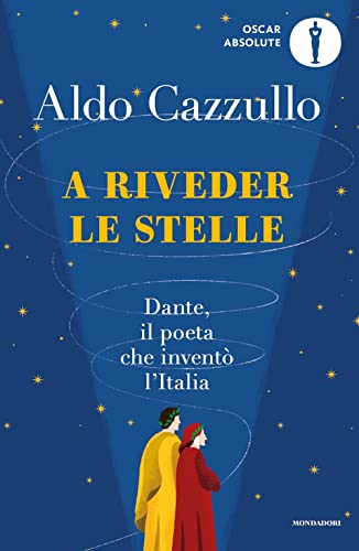 A riveder le stelle. Dante, il poeta che inventò l'Italia (Oscar absolute)