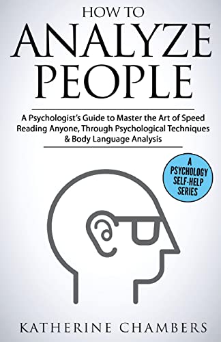 How to Analyze People: A Psychologist’s Guide to Master the Art of Speed Reading Anyone, Through Psychological Techniques & Body Language Analysis (Psychology Self-Help, Band 6)