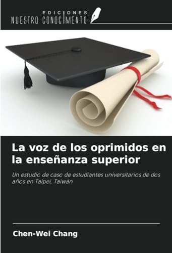 La voz de los oprimidos en la enseñanza superior: Un estudio de caso de estudiantes universitarios de dos años en Taipei, Taiwán von Ediciones Nuestro Conocimiento