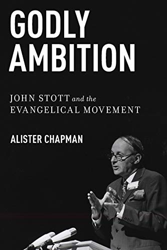 Godly Ambition: John Stott And The Evangelical Movement