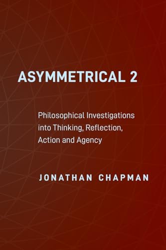 Asymmetrical 2: Philosophical Investigations into Thinking, Reflection, Action and Agency von UK Book Publishing