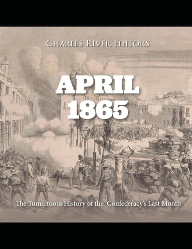 April 1865: The Tumultuous History of the Confederacy’s Last Month von Independently published