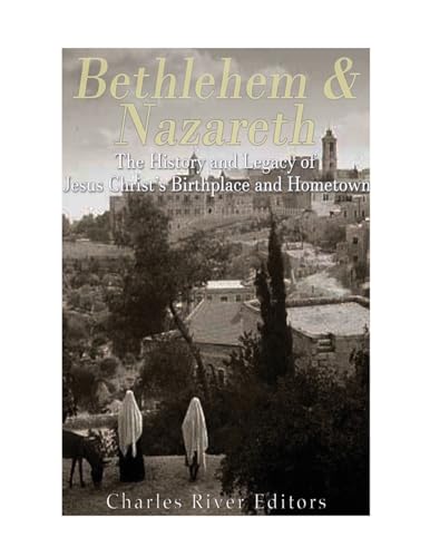 Bethlehem & Nazareth: The History and Legacy of Jesus Christ’s Birthplace and Hometown